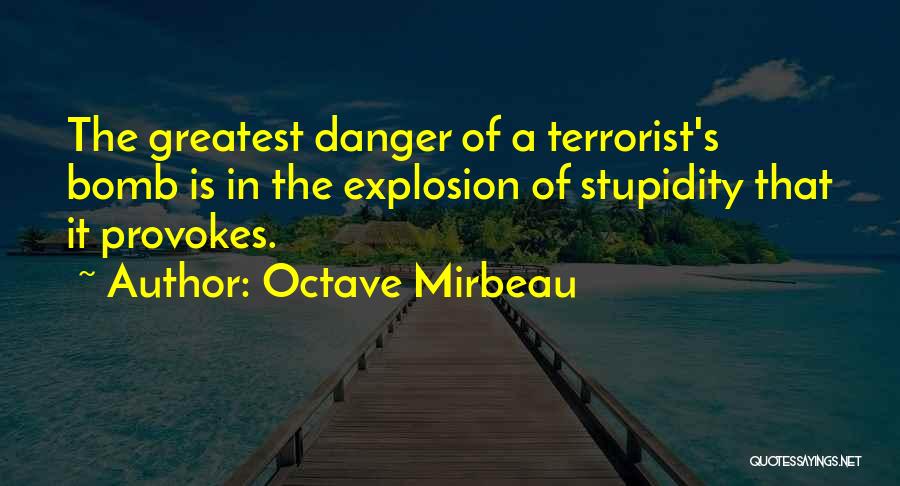 Octave Mirbeau Quotes: The Greatest Danger Of A Terrorist's Bomb Is In The Explosion Of Stupidity That It Provokes.