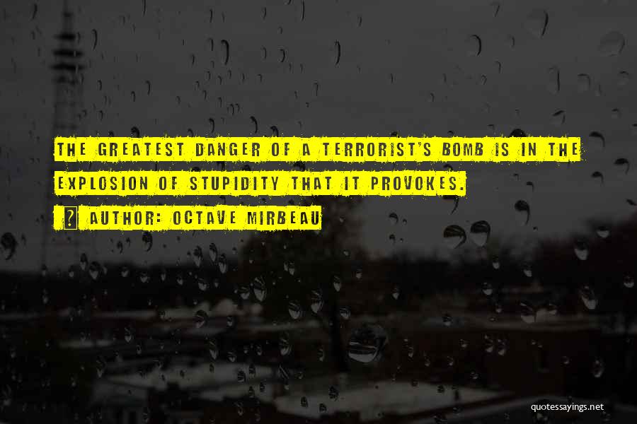 Octave Mirbeau Quotes: The Greatest Danger Of A Terrorist's Bomb Is In The Explosion Of Stupidity That It Provokes.