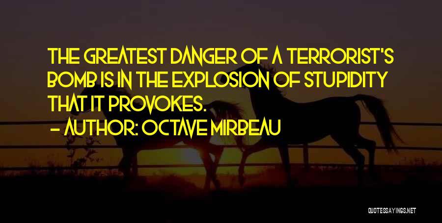Octave Mirbeau Quotes: The Greatest Danger Of A Terrorist's Bomb Is In The Explosion Of Stupidity That It Provokes.