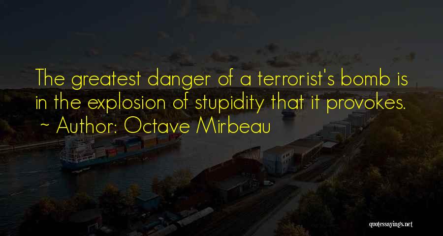 Octave Mirbeau Quotes: The Greatest Danger Of A Terrorist's Bomb Is In The Explosion Of Stupidity That It Provokes.