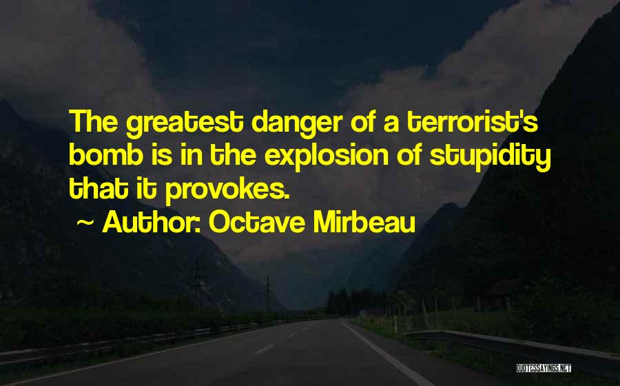 Octave Mirbeau Quotes: The Greatest Danger Of A Terrorist's Bomb Is In The Explosion Of Stupidity That It Provokes.