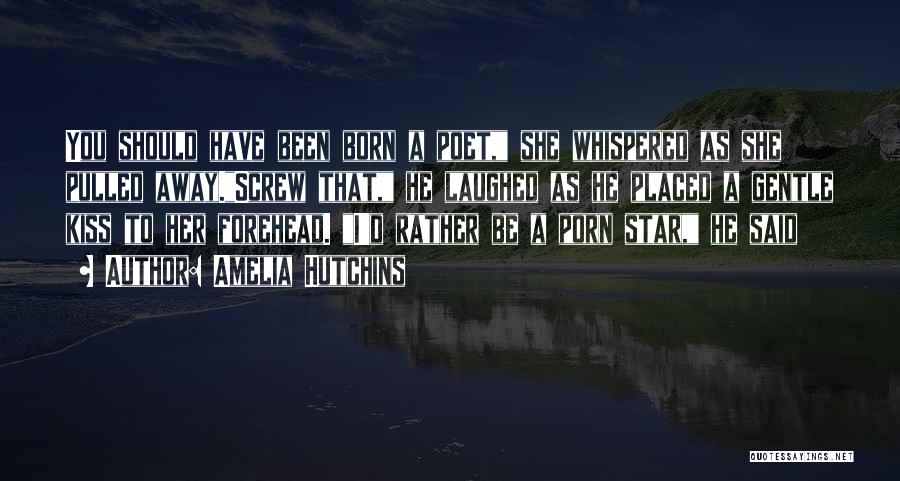 Amelia Hutchins Quotes: You Should Have Been Born A Poet, She Whispered As She Pulled Away.screw That, He Laughed As He Placed A