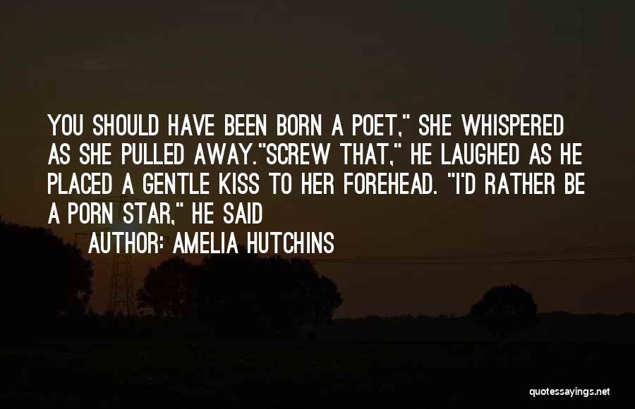 Amelia Hutchins Quotes: You Should Have Been Born A Poet, She Whispered As She Pulled Away.screw That, He Laughed As He Placed A