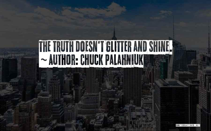 Chuck Palahniuk Quotes: The Truth Doesn't Glitter And Shine.
