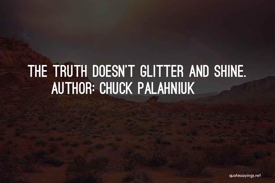 Chuck Palahniuk Quotes: The Truth Doesn't Glitter And Shine.