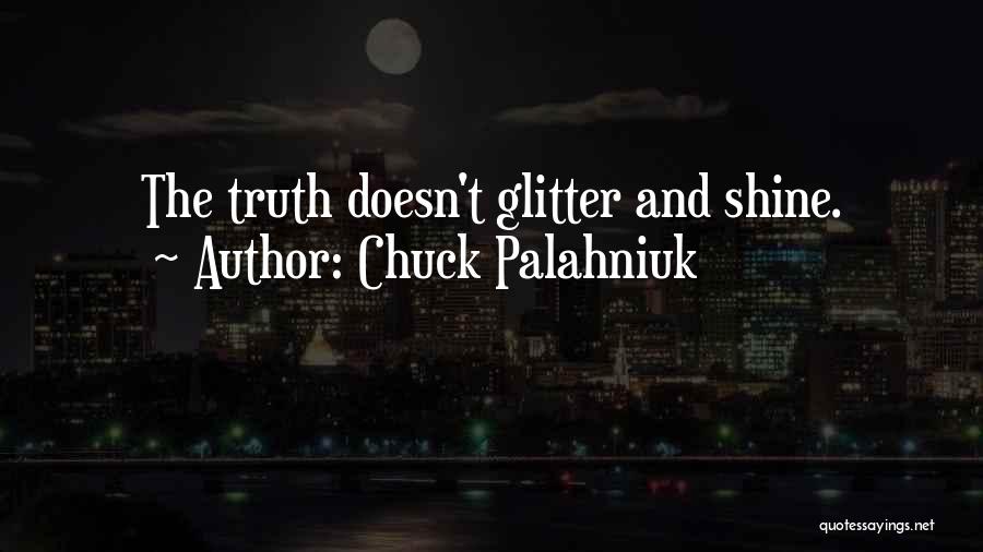 Chuck Palahniuk Quotes: The Truth Doesn't Glitter And Shine.