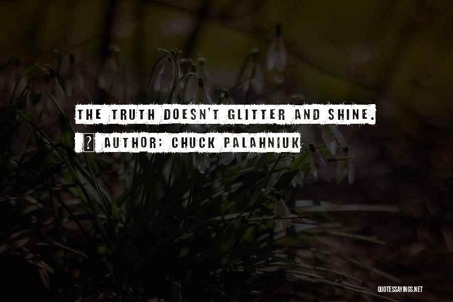 Chuck Palahniuk Quotes: The Truth Doesn't Glitter And Shine.
