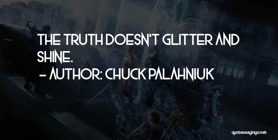 Chuck Palahniuk Quotes: The Truth Doesn't Glitter And Shine.