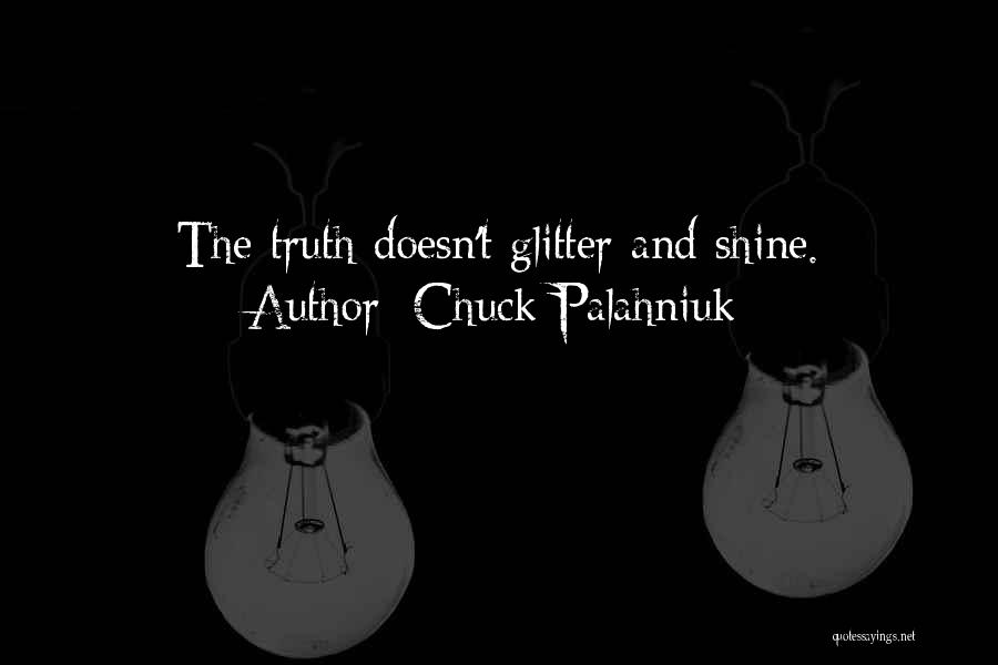 Chuck Palahniuk Quotes: The Truth Doesn't Glitter And Shine.