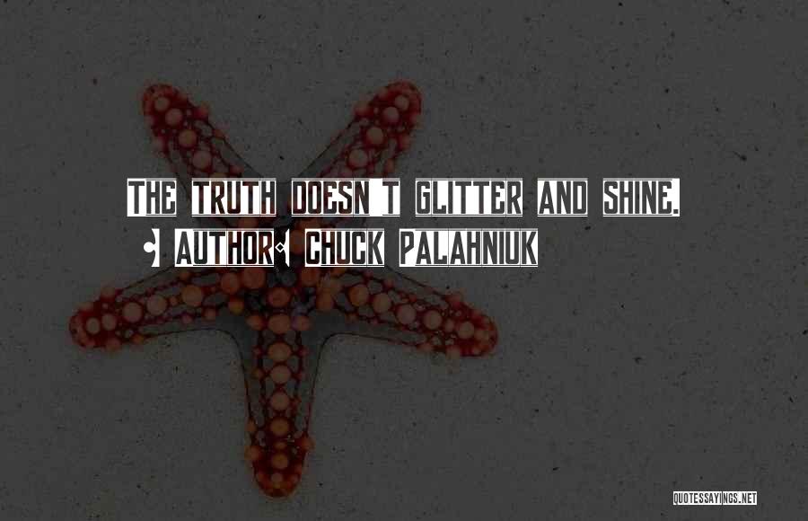 Chuck Palahniuk Quotes: The Truth Doesn't Glitter And Shine.
