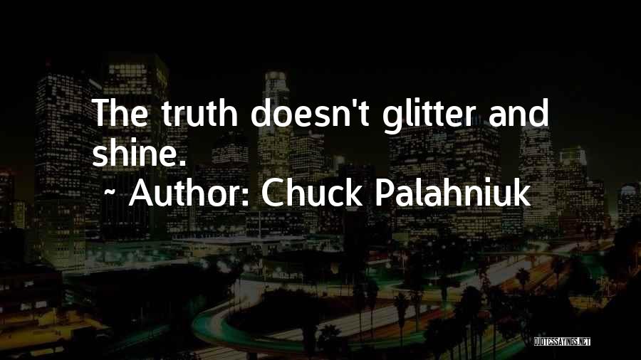 Chuck Palahniuk Quotes: The Truth Doesn't Glitter And Shine.