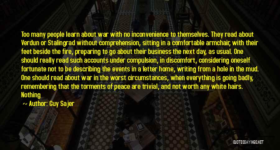 Guy Sajer Quotes: Too Many People Learn About War With No Inconvenience To Themselves. They Read About Verdun Or Stalingrad Without Comprehension, Sitting