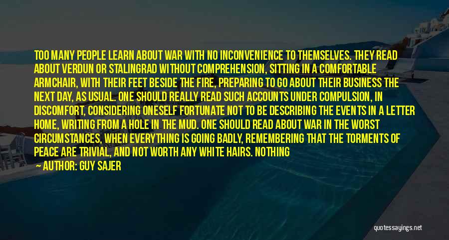 Guy Sajer Quotes: Too Many People Learn About War With No Inconvenience To Themselves. They Read About Verdun Or Stalingrad Without Comprehension, Sitting