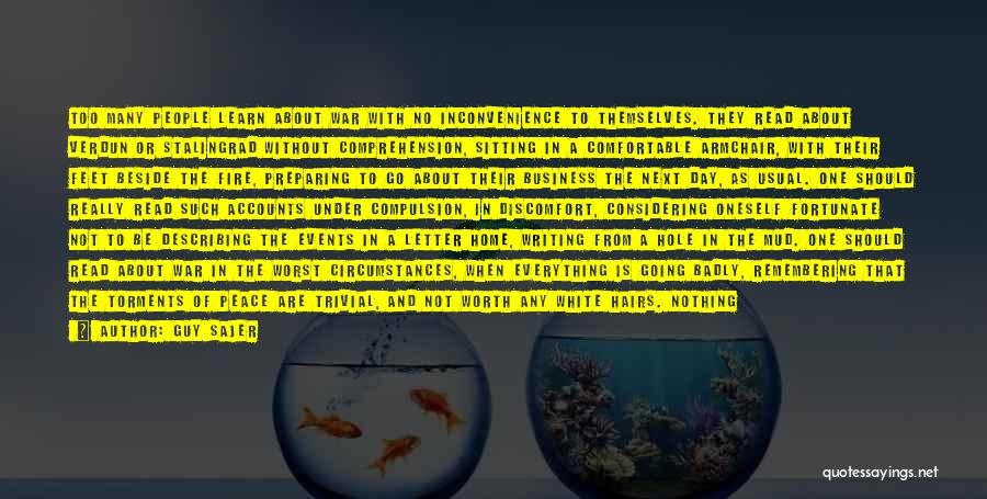 Guy Sajer Quotes: Too Many People Learn About War With No Inconvenience To Themselves. They Read About Verdun Or Stalingrad Without Comprehension, Sitting