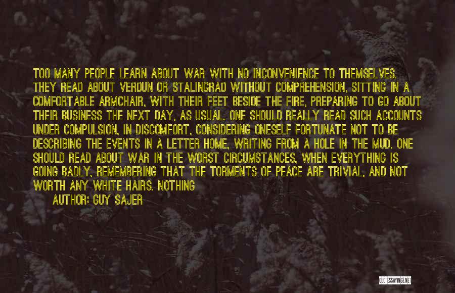 Guy Sajer Quotes: Too Many People Learn About War With No Inconvenience To Themselves. They Read About Verdun Or Stalingrad Without Comprehension, Sitting