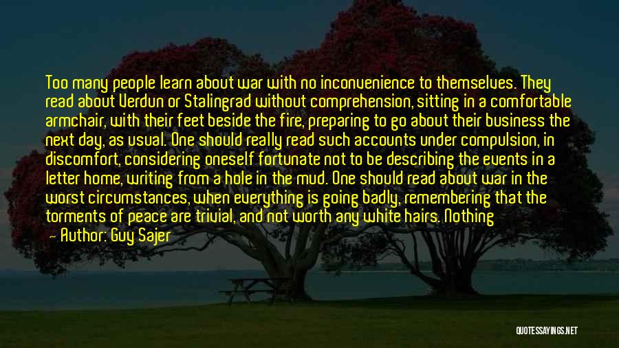 Guy Sajer Quotes: Too Many People Learn About War With No Inconvenience To Themselves. They Read About Verdun Or Stalingrad Without Comprehension, Sitting