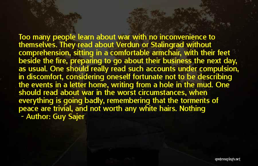 Guy Sajer Quotes: Too Many People Learn About War With No Inconvenience To Themselves. They Read About Verdun Or Stalingrad Without Comprehension, Sitting