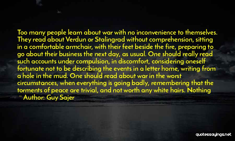 Guy Sajer Quotes: Too Many People Learn About War With No Inconvenience To Themselves. They Read About Verdun Or Stalingrad Without Comprehension, Sitting