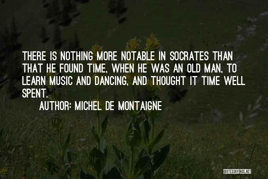 Michel De Montaigne Quotes: There Is Nothing More Notable In Socrates Than That He Found Time, When He Was An Old Man, To Learn