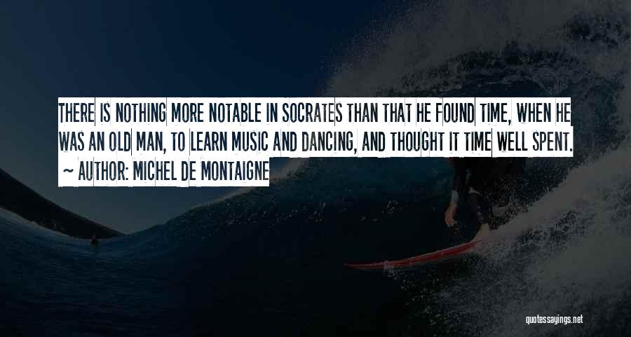 Michel De Montaigne Quotes: There Is Nothing More Notable In Socrates Than That He Found Time, When He Was An Old Man, To Learn