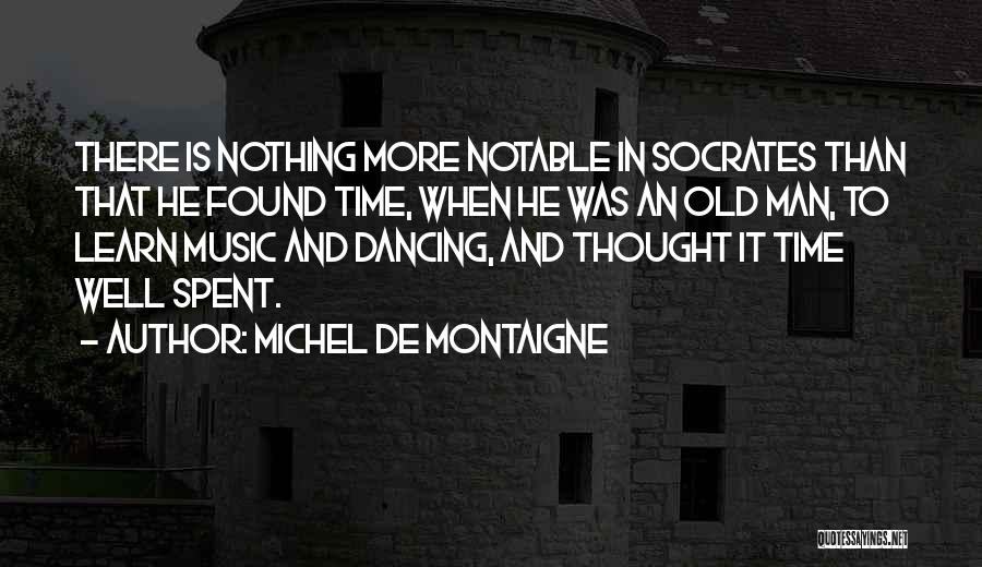 Michel De Montaigne Quotes: There Is Nothing More Notable In Socrates Than That He Found Time, When He Was An Old Man, To Learn