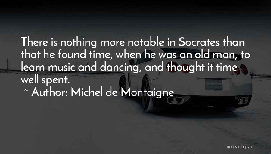 Michel De Montaigne Quotes: There Is Nothing More Notable In Socrates Than That He Found Time, When He Was An Old Man, To Learn