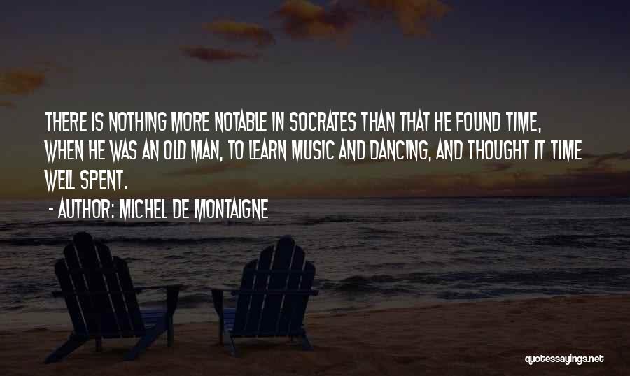 Michel De Montaigne Quotes: There Is Nothing More Notable In Socrates Than That He Found Time, When He Was An Old Man, To Learn