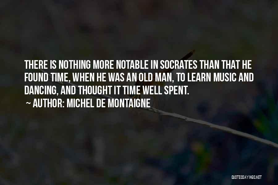 Michel De Montaigne Quotes: There Is Nothing More Notable In Socrates Than That He Found Time, When He Was An Old Man, To Learn