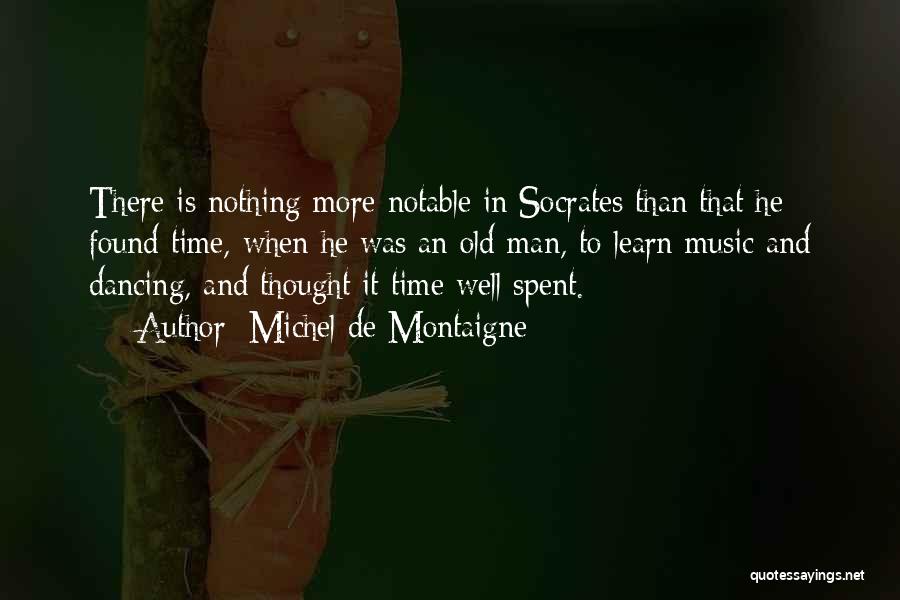 Michel De Montaigne Quotes: There Is Nothing More Notable In Socrates Than That He Found Time, When He Was An Old Man, To Learn