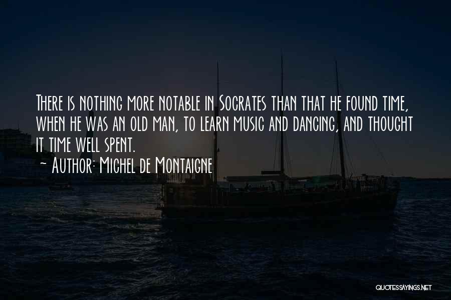 Michel De Montaigne Quotes: There Is Nothing More Notable In Socrates Than That He Found Time, When He Was An Old Man, To Learn