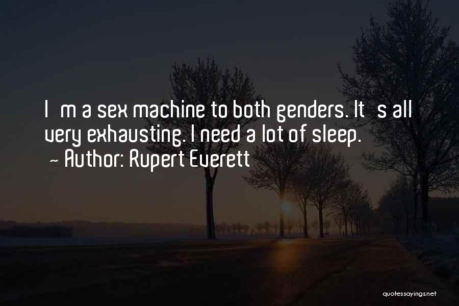 Rupert Everett Quotes: I'm A Sex Machine To Both Genders. It's All Very Exhausting. I Need A Lot Of Sleep.
