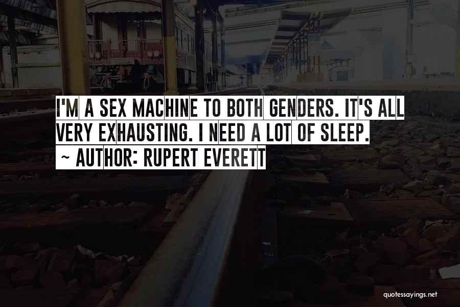 Rupert Everett Quotes: I'm A Sex Machine To Both Genders. It's All Very Exhausting. I Need A Lot Of Sleep.