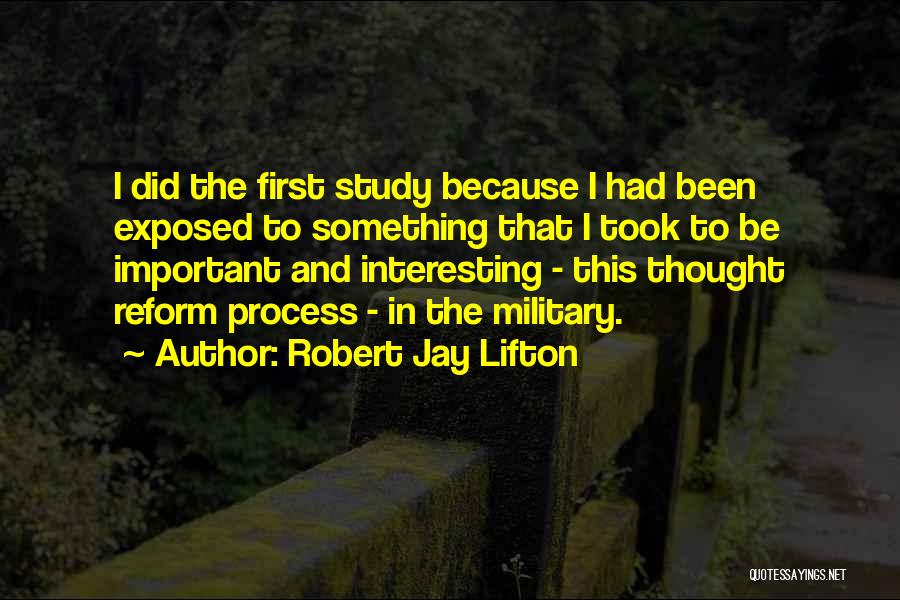 Robert Jay Lifton Quotes: I Did The First Study Because I Had Been Exposed To Something That I Took To Be Important And Interesting