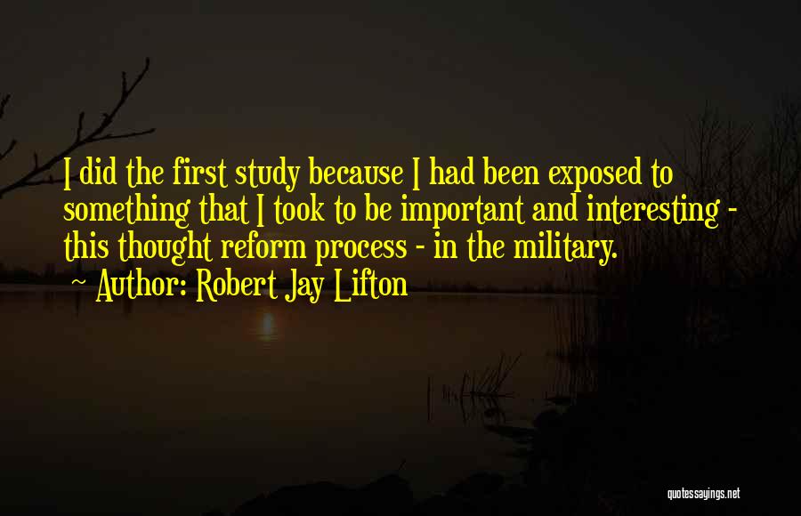 Robert Jay Lifton Quotes: I Did The First Study Because I Had Been Exposed To Something That I Took To Be Important And Interesting