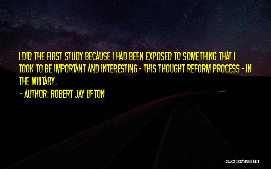 Robert Jay Lifton Quotes: I Did The First Study Because I Had Been Exposed To Something That I Took To Be Important And Interesting