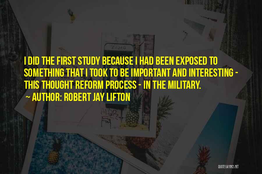 Robert Jay Lifton Quotes: I Did The First Study Because I Had Been Exposed To Something That I Took To Be Important And Interesting