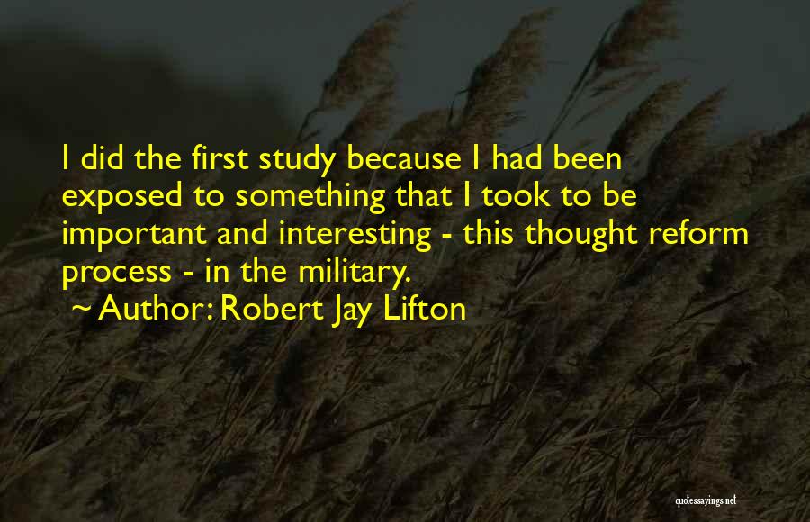 Robert Jay Lifton Quotes: I Did The First Study Because I Had Been Exposed To Something That I Took To Be Important And Interesting