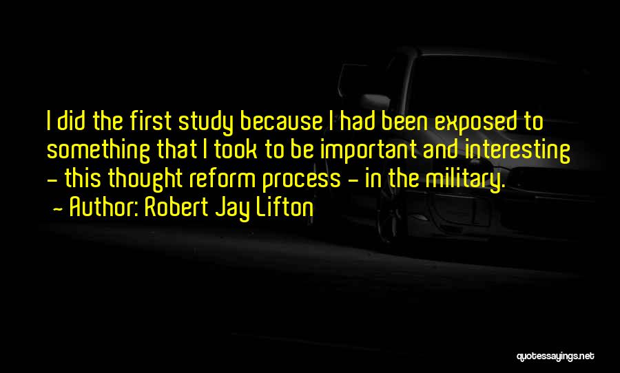 Robert Jay Lifton Quotes: I Did The First Study Because I Had Been Exposed To Something That I Took To Be Important And Interesting