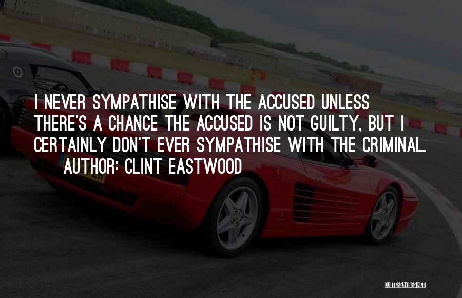 Clint Eastwood Quotes: I Never Sympathise With The Accused Unless There's A Chance The Accused Is Not Guilty, But I Certainly Don't Ever