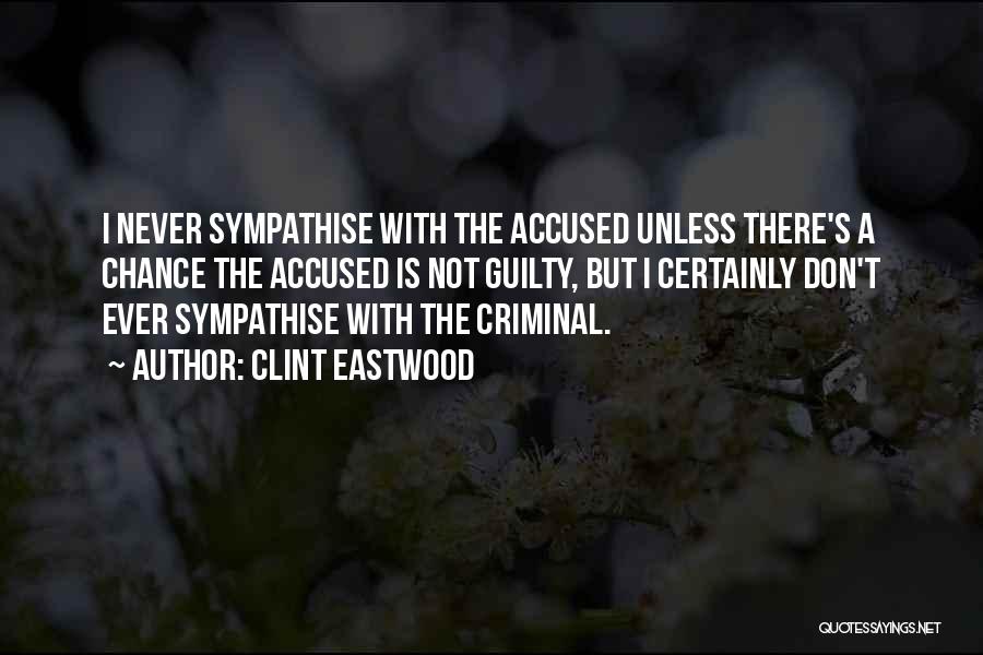 Clint Eastwood Quotes: I Never Sympathise With The Accused Unless There's A Chance The Accused Is Not Guilty, But I Certainly Don't Ever