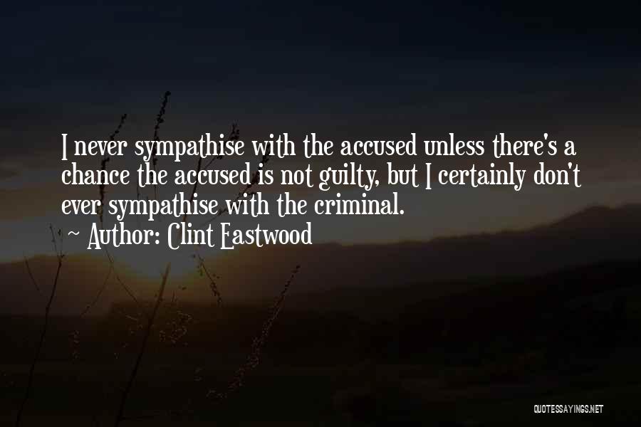 Clint Eastwood Quotes: I Never Sympathise With The Accused Unless There's A Chance The Accused Is Not Guilty, But I Certainly Don't Ever