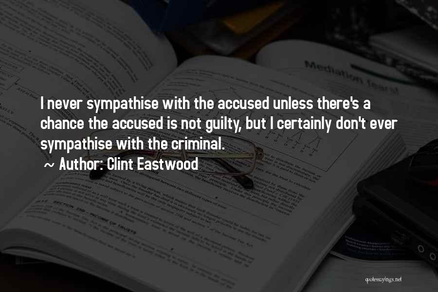 Clint Eastwood Quotes: I Never Sympathise With The Accused Unless There's A Chance The Accused Is Not Guilty, But I Certainly Don't Ever