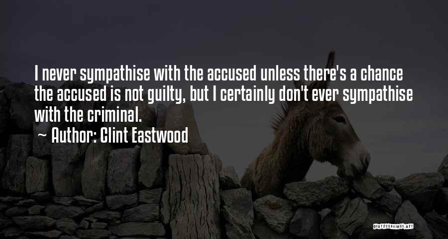 Clint Eastwood Quotes: I Never Sympathise With The Accused Unless There's A Chance The Accused Is Not Guilty, But I Certainly Don't Ever