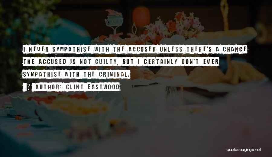 Clint Eastwood Quotes: I Never Sympathise With The Accused Unless There's A Chance The Accused Is Not Guilty, But I Certainly Don't Ever