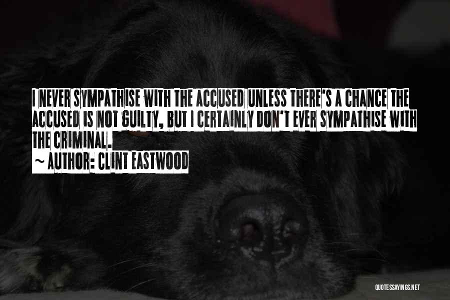 Clint Eastwood Quotes: I Never Sympathise With The Accused Unless There's A Chance The Accused Is Not Guilty, But I Certainly Don't Ever