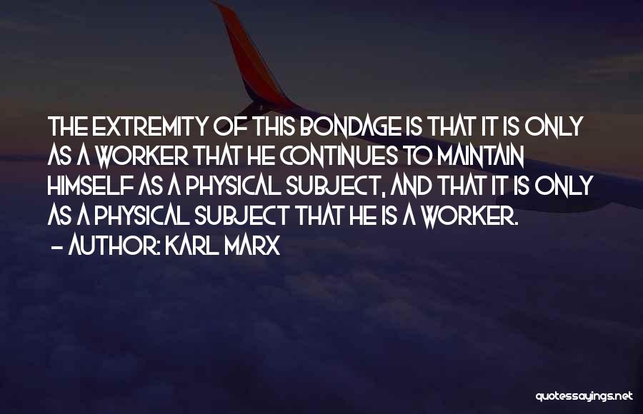 Karl Marx Quotes: The Extremity Of This Bondage Is That It Is Only As A Worker That He Continues To Maintain Himself As