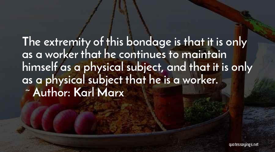 Karl Marx Quotes: The Extremity Of This Bondage Is That It Is Only As A Worker That He Continues To Maintain Himself As