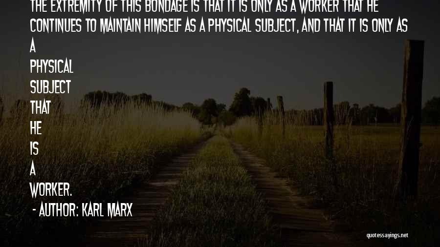 Karl Marx Quotes: The Extremity Of This Bondage Is That It Is Only As A Worker That He Continues To Maintain Himself As
