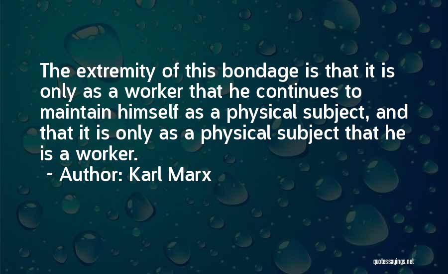 Karl Marx Quotes: The Extremity Of This Bondage Is That It Is Only As A Worker That He Continues To Maintain Himself As