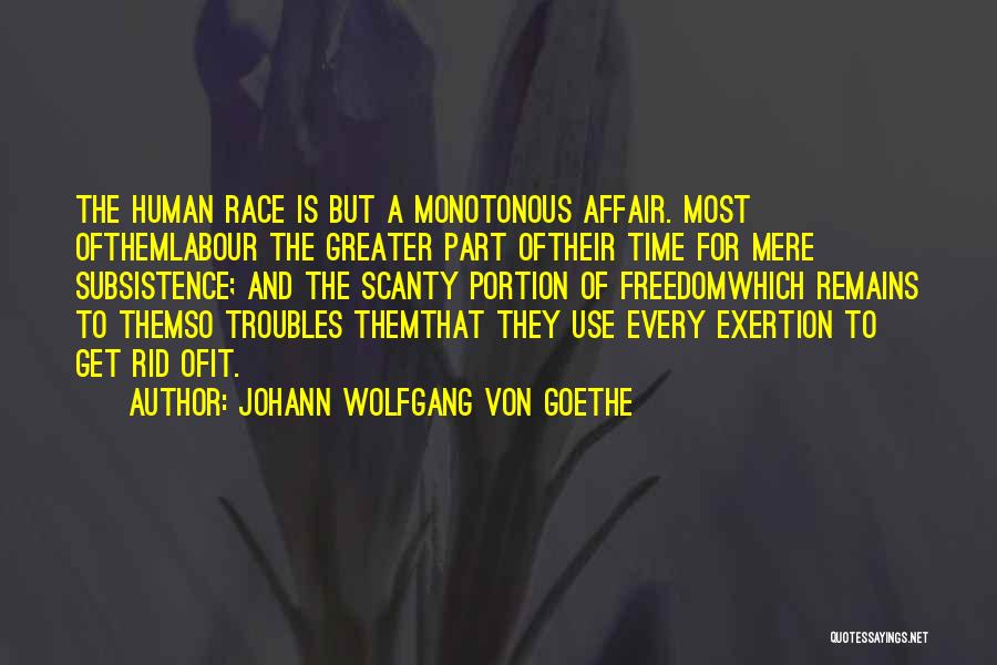 Johann Wolfgang Von Goethe Quotes: The Human Race Is But A Monotonous Affair. Most Ofthemlabour The Greater Part Oftheir Time For Mere Subsistence; And The